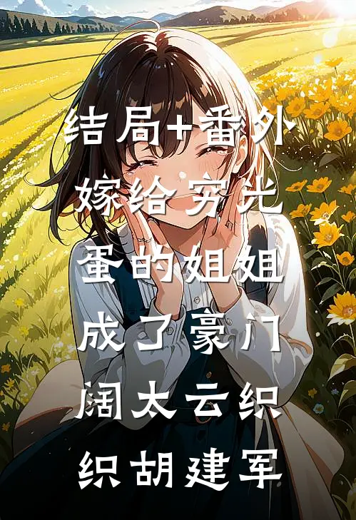 结局+番外嫁给穷光蛋的姐姐成了豪门阔太云织织胡建军