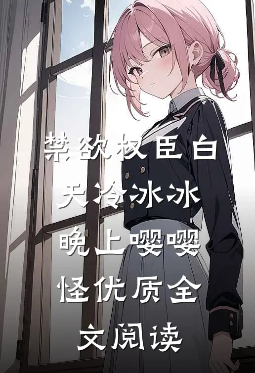 禁欲权臣白天冷冰冰，晚上嘤嘤怪优质全文阅读