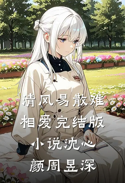 清风易散难相爱完结版小说沈心颜周昱深