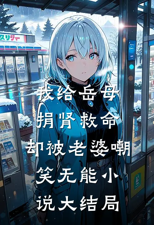 我给岳母捐肾救命，却被老婆嘲笑无能小说大结局