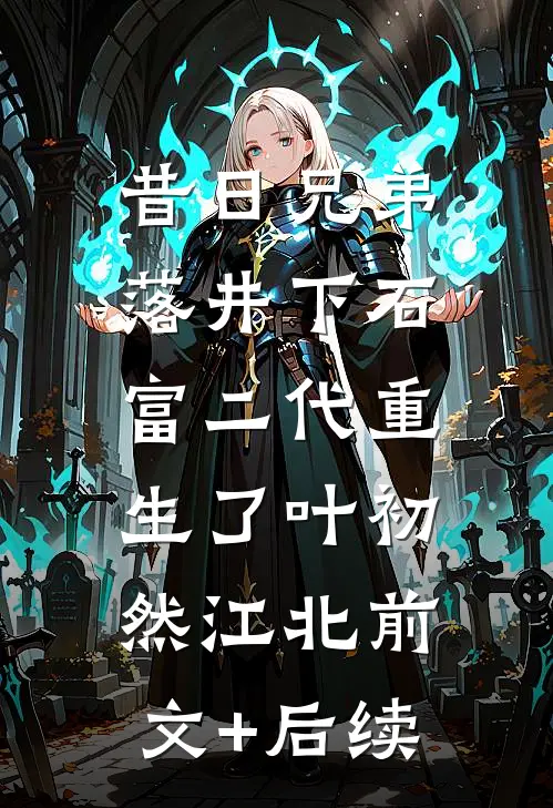 昔日兄弟落井下石，富二代重生了叶初然江北前文+后续