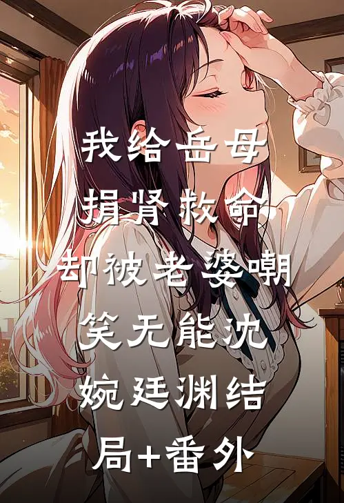 我给岳母捐肾救命，却被老婆嘲笑无能沈婉廷渊结局+番外