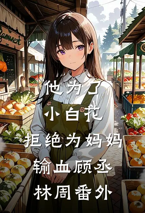 他为了小白花，拒绝为妈妈输血顾丞林周 番外