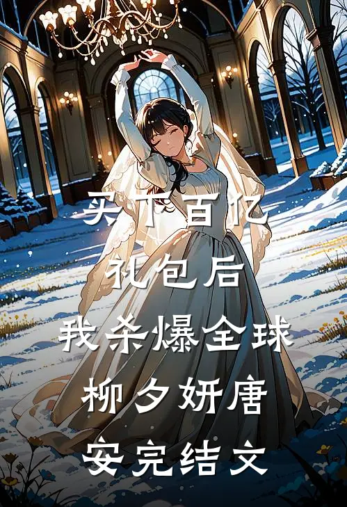 买下百亿礼包后，我杀爆全球柳夕妍唐安完结文