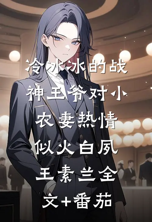 冷冰冰的战神王爷对小农妻热情似火白夙王素兰全文+番茄