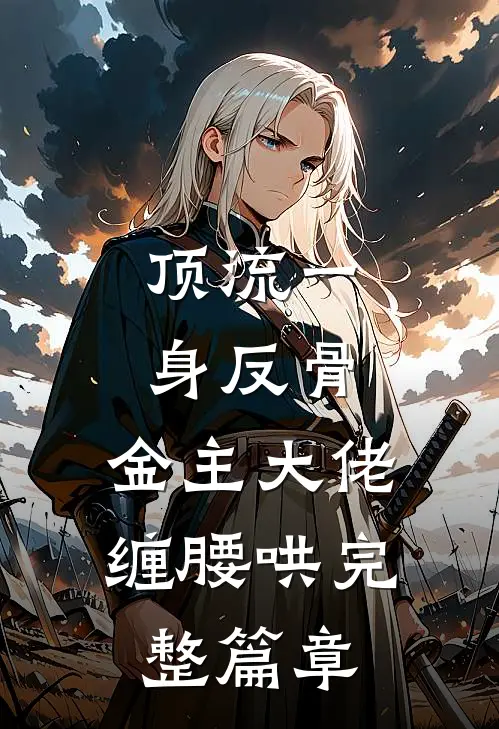 顶流一身反骨，金主大佬缠腰哄完整篇章