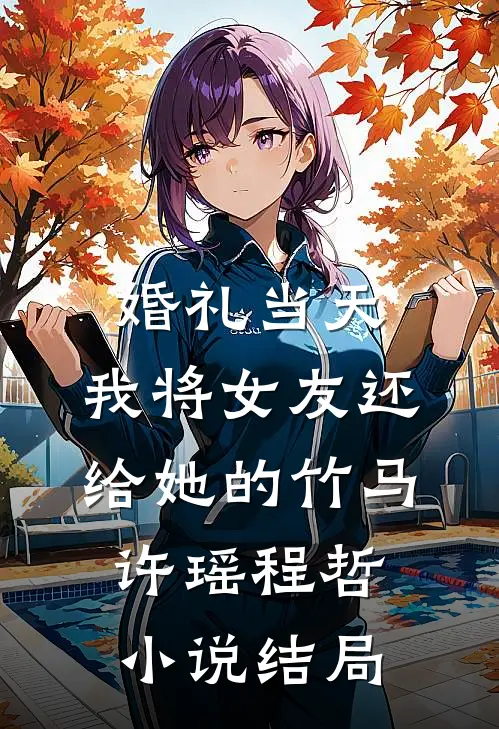 婚礼当天，我将女友还给她的竹马许瑶程哲小说结局