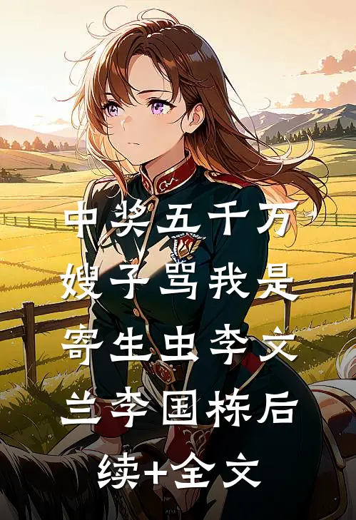 中奖五千万，嫂子骂我是寄生虫李文兰李国栋后续+全文