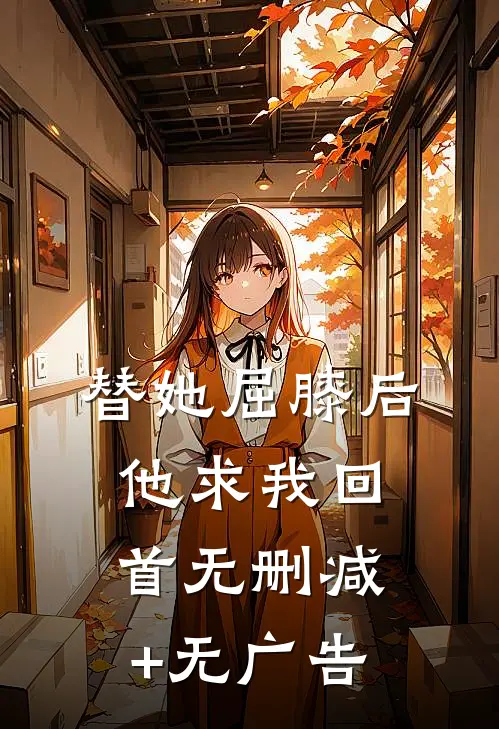 替她屈膝后，他求我回首无删减+无广告