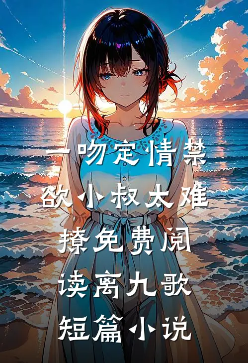 一吻定情禁欲小叔太难撩免费阅读 离九歌短篇小说