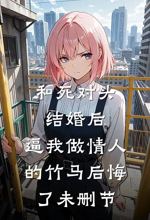 和死对头结婚后，逼我做情人的竹马后悔了未删节