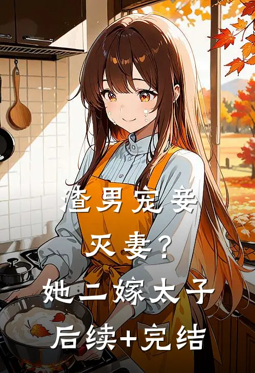 渣男宠妾灭妻？她二嫁太子后续+完结