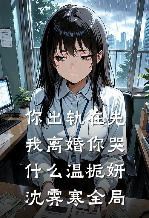 你出轨在先，我离婚你哭什么温栀妍沈霁寒全局