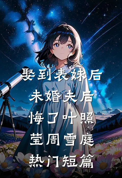 娶到表妹后未婚夫后悔了叶照莹周雪庭热门短篇