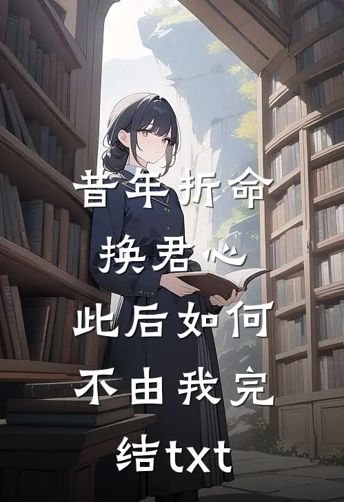 昔年折命换君心，此后如何不由我完结txt