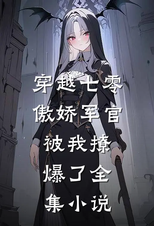 穿越七零，傲娇军官被我撩爆了全集小说