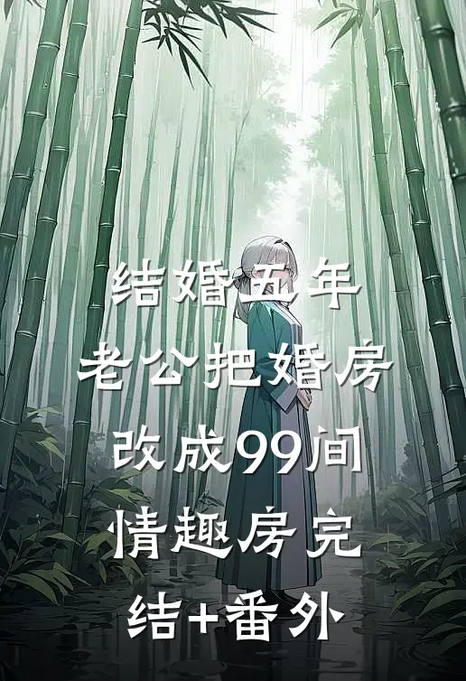 结婚五年，老公把婚房改成99间情趣房完结+番外