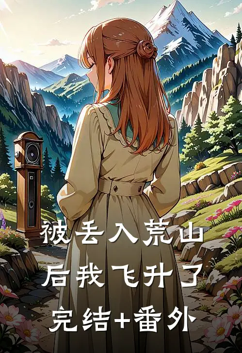 被丢入荒山后我飞升了完结+番外
