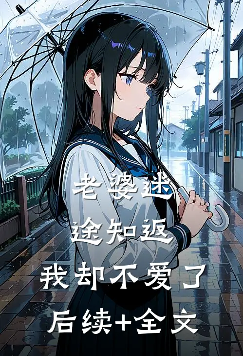 老婆迷途知返，我却不爱了后续+全文