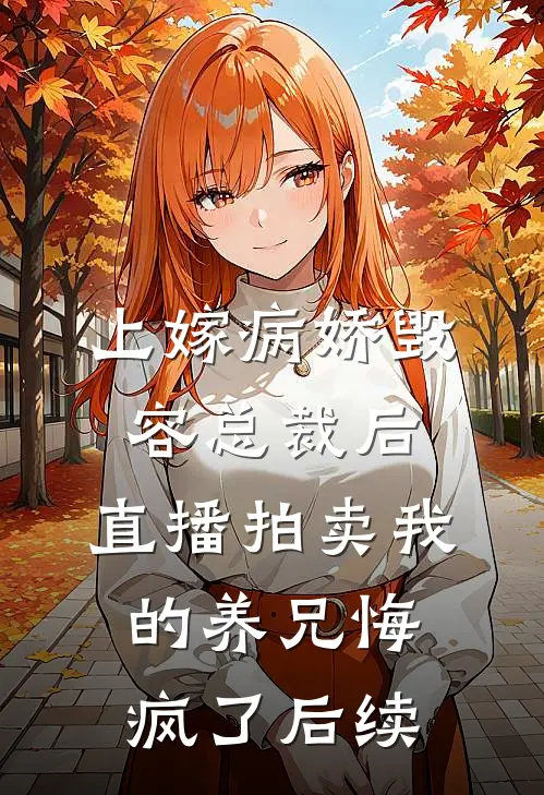 上嫁病娇毁容总裁后，直播拍卖我的养兄悔疯了后续