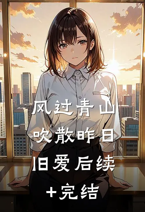 风过青山，吹散昨日旧爱后续+完结