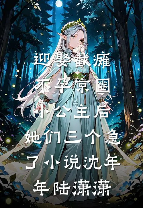 迎娶截瘫不孕京圈小公主后，她们三个急了小说沈年年陆潇潇