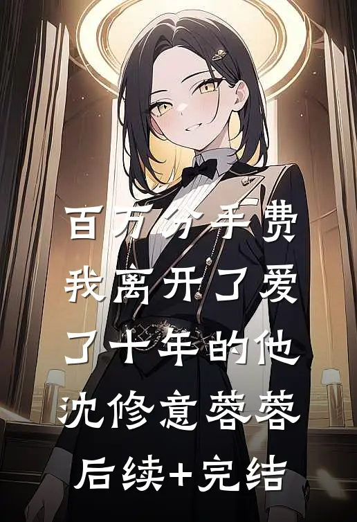 百万分手费，我离开了爱了十年的他沈修意蓉蓉后续+完结