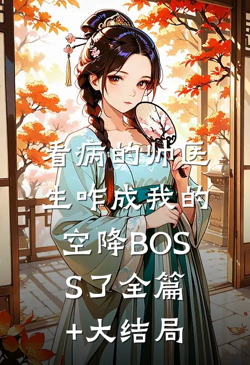 看病的帅医生咋成我的空降BOSS了全篇+大结局