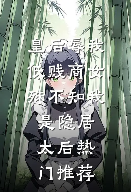 皇后辱我低贱商女，殊不知我是隐居太后热门推荐
