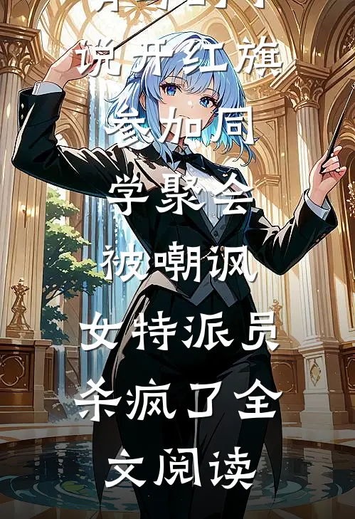 顾依依姜晴写的小说开红旗参加同学聚会被嘲讽，女特派员杀疯了全文阅读