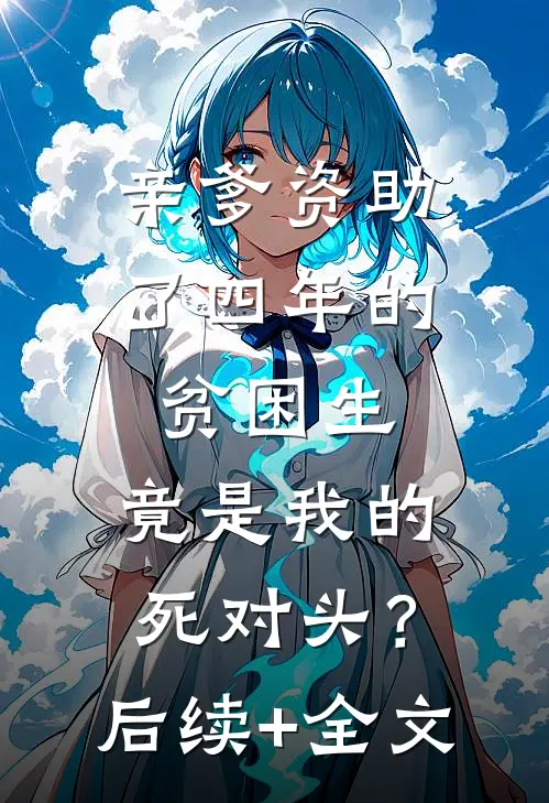 亲爹资助了四年的贫困生，竟是我的死对头？后续+全文