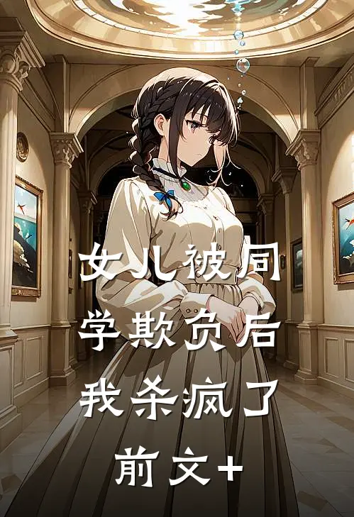 女儿被同学欺负后，我杀疯了前文+