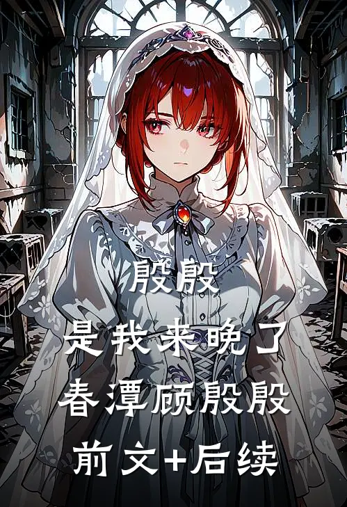 殷殷，是我来晚了春潭顾殷殷前文+后续