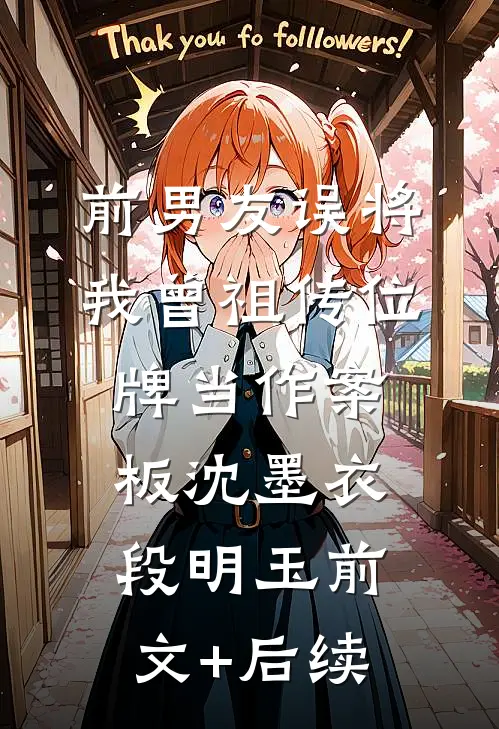 前男友误将我曾祖传位牌当作案板沈墨衣段明玉前文+后续