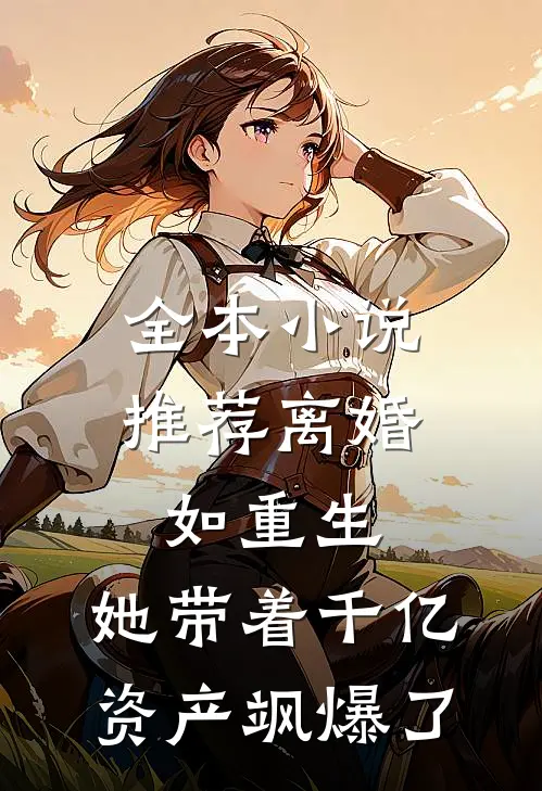全本小说推荐离婚如重生，她带着千亿资产飒爆了
