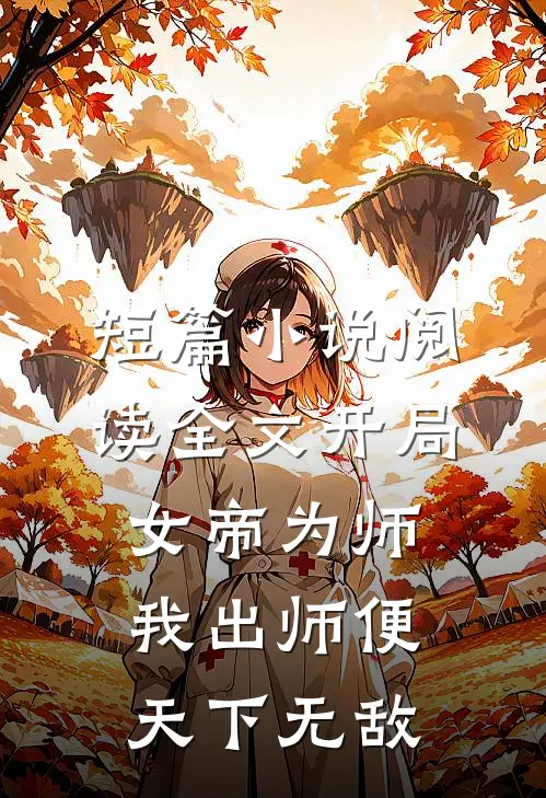 短篇小说阅读全文开局女帝为师,我出师便天下无敌