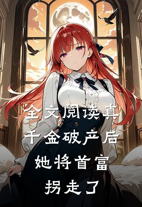 全文阅读真千金破产后，她将首富拐走了