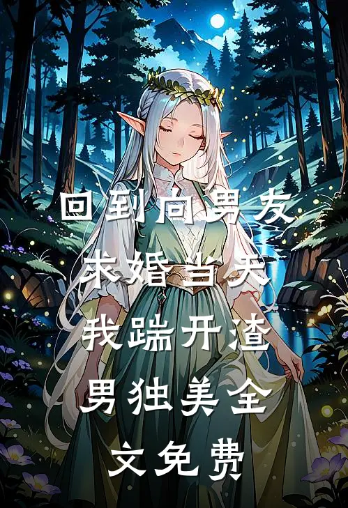 回到向男友求婚当天，我踹开渣男独美全文免费