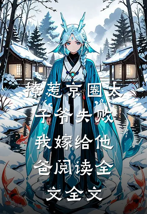 撩惹京圈太子爷失败,我嫁给他爸阅读全文全文