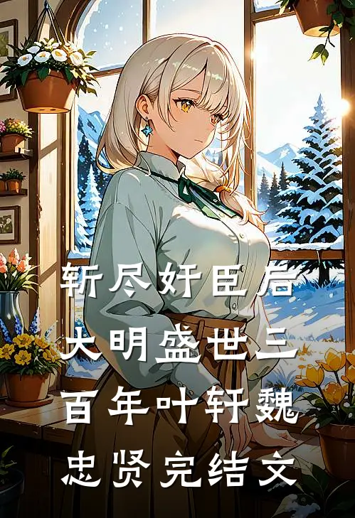 斩尽奸臣后，大明盛世三百年叶轩魏忠贤完结文