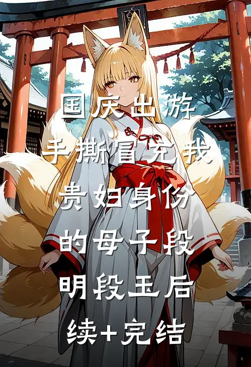国庆出游，手撕冒充我贵妇身份的母子段明段玉后续+完结