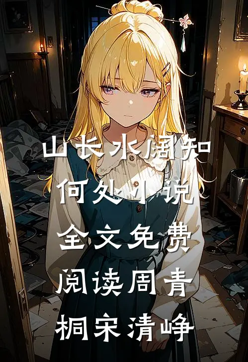 山长水阔知何处小说全文免费阅读周青桐宋清峥