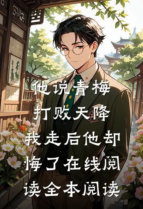 他说青梅打败天降，我走后他却悔了在线阅读全本阅读
