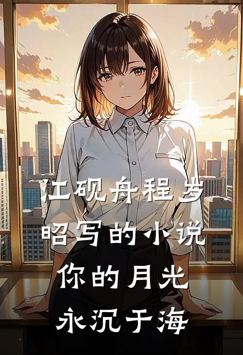 江砚舟程岁昭写的小说你的月光永沉于海