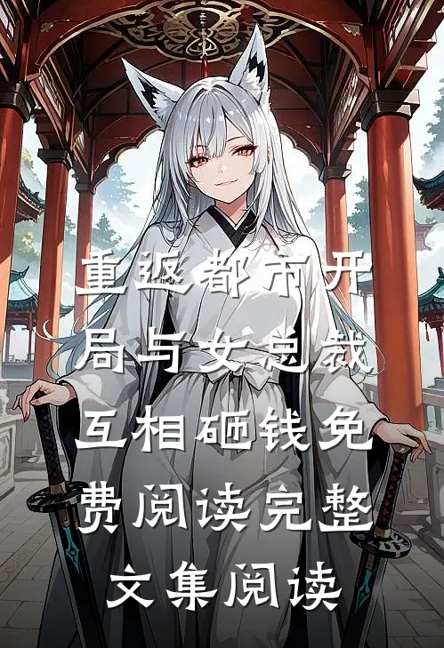 重返都市开局与女总裁互相砸钱免费阅读完整文集阅读