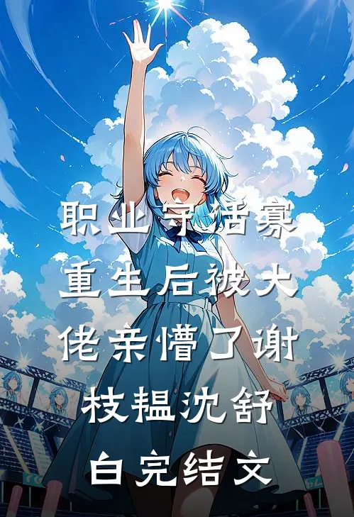 职业守活寡，重生后被大佬亲懵了谢枝韫沈舒白完结文
