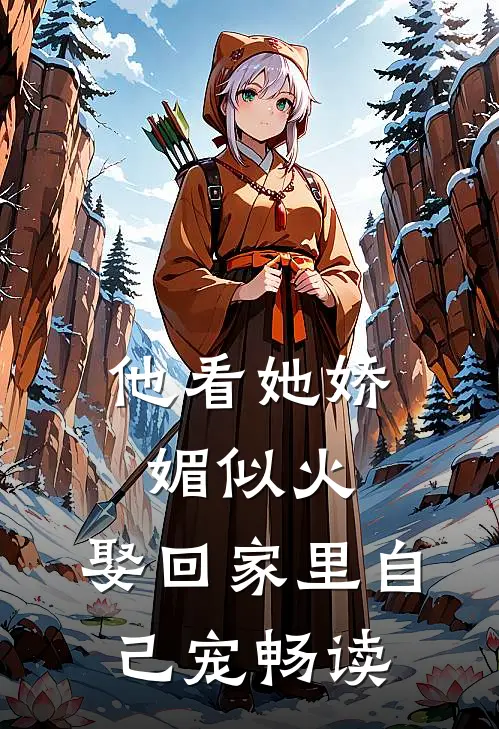 他看她娇媚似火,娶回家里自己宠畅读