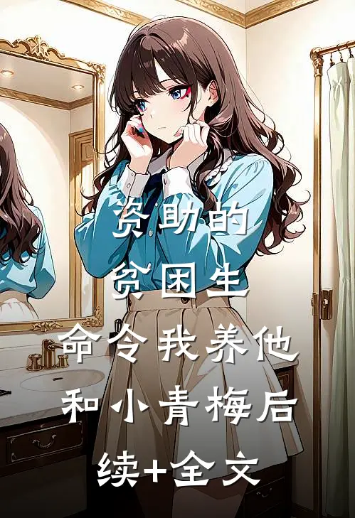 资助的贫困生，命令我养他和小青梅后续+全文