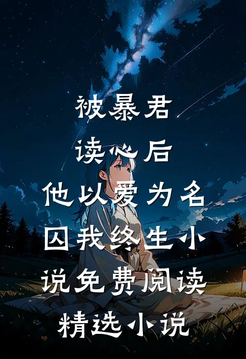 被暴君读心后,他以爱为名囚我终生小说免费阅读精选小说