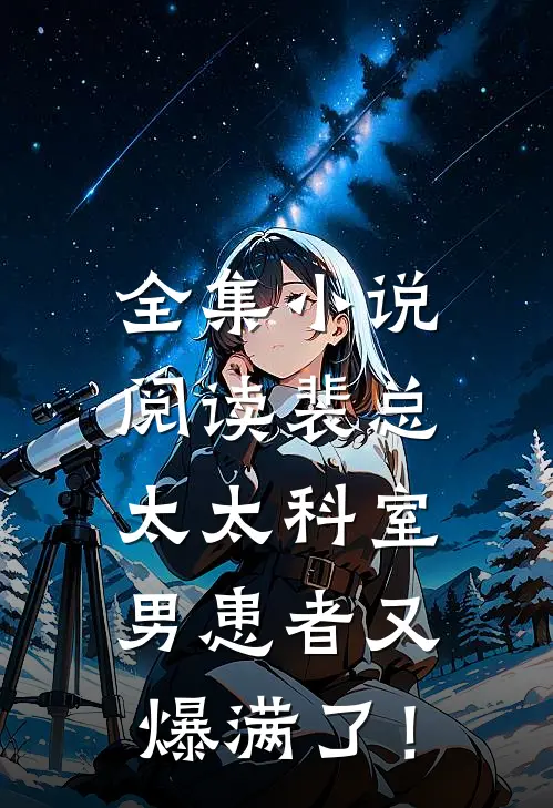 全集小说阅读裴总，太太科室男患者又爆满了！